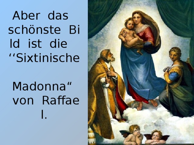 Aber  das    schönste  Bild  ist  die    ‘‘Sixtinische    Madonna“    von  Raffael.    