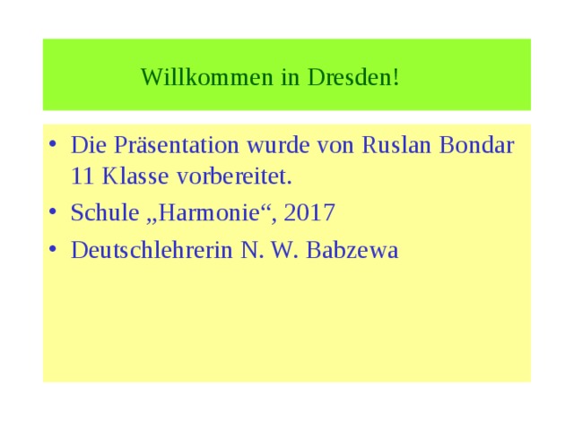  Willkommen in Dresden!   Die Präsentation wurde von Ruslan Bondar 11 Klasse vorbereitet. Schule „Harmonie“, 201 7 Deutschlehrerin N. W. Babzewa 