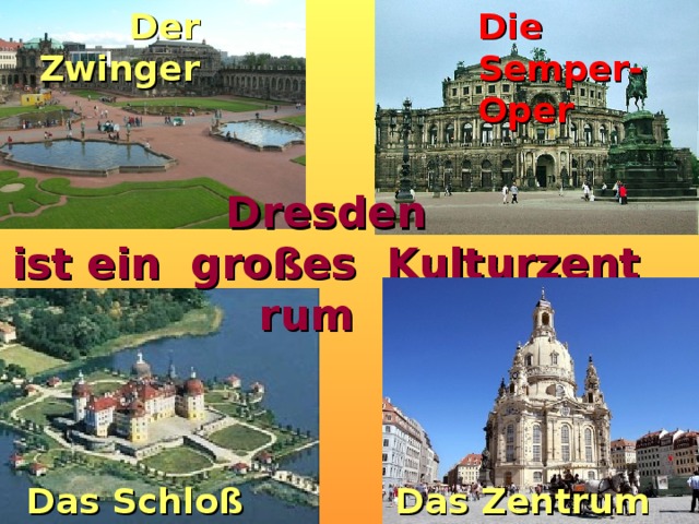Der Zwinger Die Semper-Oper Dresden ist ein  großes  Kulturzentrum    Das Schloß Pillnitz Das Zentrum der Stadt 