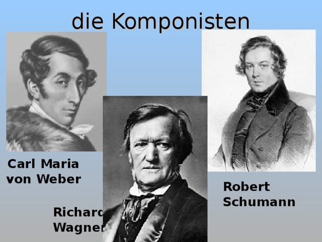 die Komponisten Carl Maria von Weber Robert Schumann Richard Wagner 