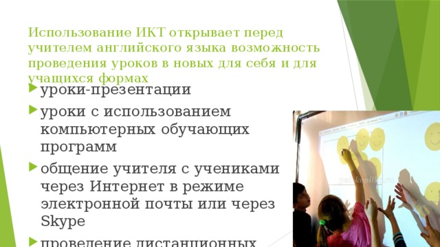 Использование ИКТ открывает перед учителем английского языка возможность проведения уроков в новых для себя и для учащихся формах уроки-презентации уроки с использованием компьютерных обучающих программ общение учителя с учениками через Интернет в режиме электронной почты или через Skype проведение дистанционных уроков 