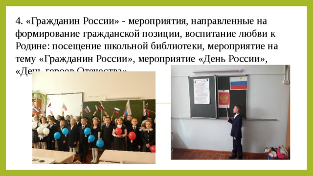4. «Гражданин России» - мероприятия, направленные на формирование гражданской позиции, воспитание любви к Родине: посещение школьной библиотеки, мероприятие на тему «Гражданин России», мероприятие «День России», «День героев Отечества».