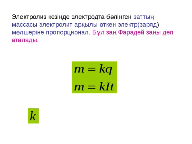Электролиз кезінде электродта бөлінген заттың массасы электролит арқылы өткен электр(заряд )  мөлшеріне пропорционал.  Бұл заң Фарадей заңы деп аталады. 
