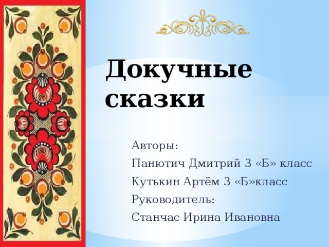 Докучные сказки Авторы: Панютич Дмитрий 3 «Б» класс Кутькин Артём 3 «Б»класс Руководитель: Станчас Ирина Ивановна 