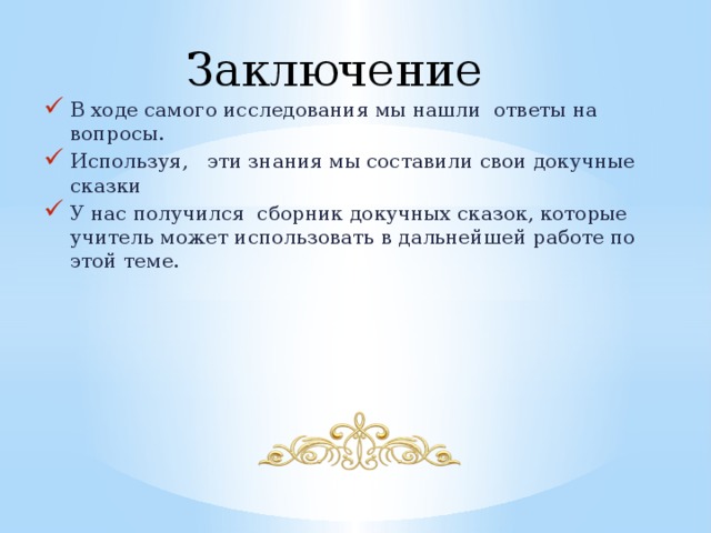 Заключение В ходе самого исследования мы нашли ответы на вопросы. Используя, эти знания мы составили свои докучные сказки У нас получился сборник докучных сказок, которые учитель может использовать в дальнейшей работе по этой теме. 