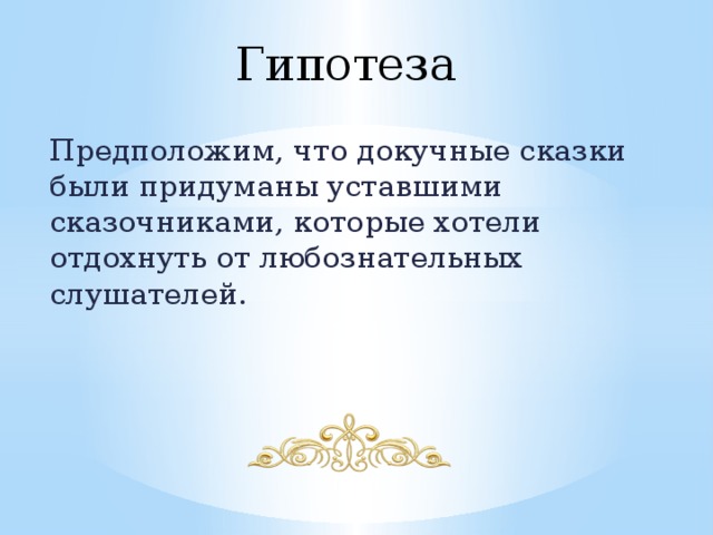 Гипотеза Предположим, что докучные сказки были придуманы уставшими сказочниками, которые хотели отдохнуть от любознательных слушателей. 