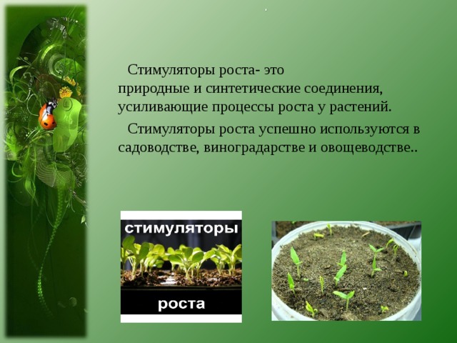  Стимуляторы роста- это природные и синтетические соединения, усиливающие процессы роста у растений.  Стимуляторы роста успешно используются в садоводстве, виноградарстве и овощеводстве.. 