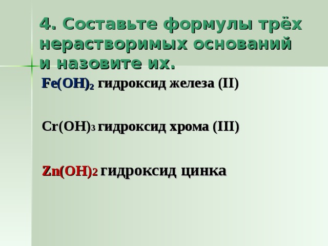 4. Составьте формулы трёх нерастворимых оснований и назовите их.   Fe(OH) 2 гидроксид железа (II)  Сr(ОН) 3 гидроксид хрома (III)  Zn(OH) 2  гидроксид цинка 