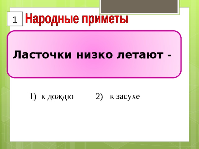 1 Ласточки низко летают -  к дождю 2) к засухе 