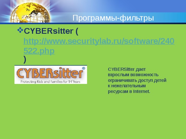 Программы-фильтры CYBERsitter ( http://www.securitylab.ru/software/240522.php )   CYBERSitter дает взрослым возможность ограничивать доступ детей к нежелательным ресурсам в Internet. 