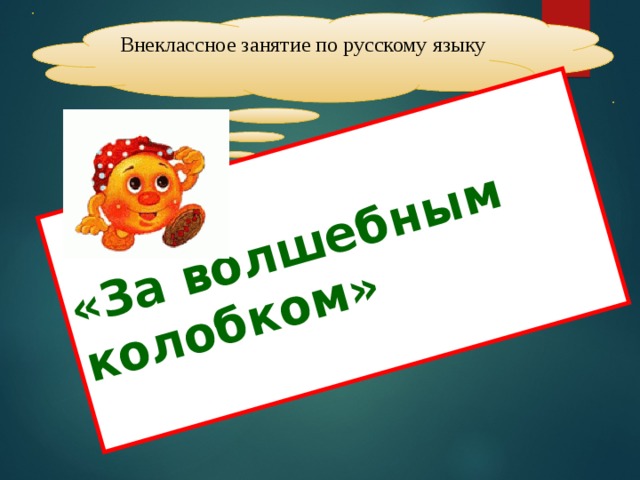 «За волшебным колобком»  Внеклассное занятие по русскому языку