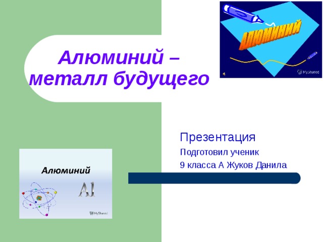 Алюминий –  металл будущего    Презентация Подготовил ученик 9 класса А Жуков Данила 