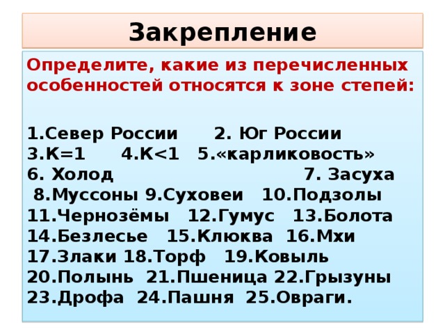 Закрепление Определите, какие из перечисленных особенностей относятся к зоне степей:  1.Север России 2. Юг России 3.К=1 4.К 