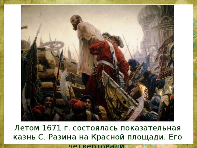 Летом 1671 г. состоялась показательная казнь С. Разина на Красной площади. Его четвертовали.