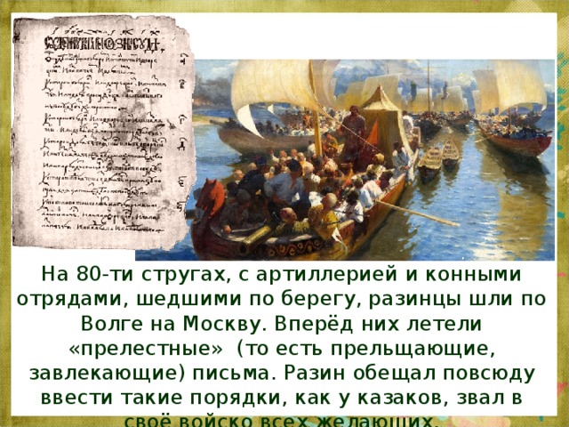 На 80-ти стругах, с артиллерией и конными отрядами, шедшими по берегу, разинцы шли по Волге на Москву. Вперёд них летели «прелестные» (то есть прельщающие, завлекающие) письма. Разин обещал повсюду ввести такие порядки, как у казаков, звал в своё войско всех желающих. 