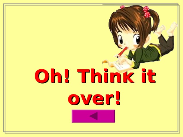 Oh! Think it over! 