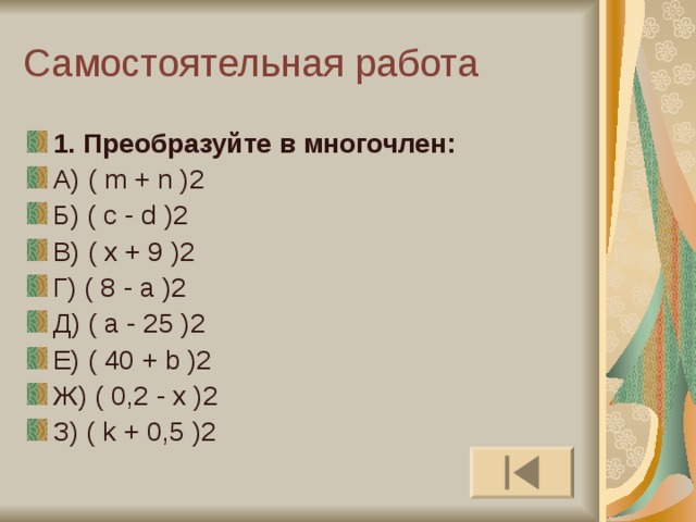 1. Преобразуйте в многочлен: А) ( m + n )2 Б) ( c - d )2 В) ( x + 9 )2 Г) ( 8 - a )2 Д) ( a - 25 )2 Е) ( 40 + b )2 Ж) ( 0,2 - x )2 З) ( k + 0,5 )2 