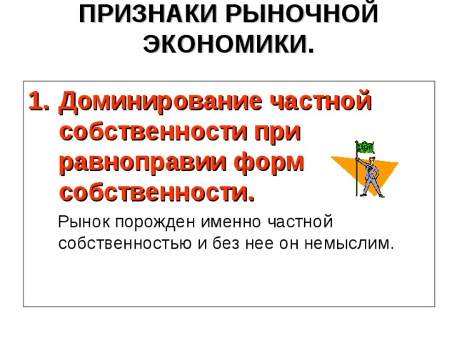 ПРИЗНАКИ РЫНОЧНОЙ ЭКОНОМИКИ.   Доминирование частной собственности при равноправии форм собственности.  Рынок порожден именно частной собственностью и без нее он немыслим. 