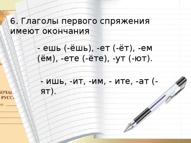 6. Глаголы первого спряжения имеют окончания - ешь (-ёшь), -ет (-ёт), -ем (ём), -ете (-ёте), -ут (-ют). - ишь, -ит, -им, - ите, -ат (-ят). 