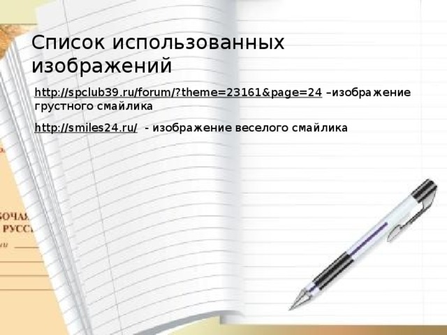 Список использованных изображений http://spclub39.ru/forum/?theme=23161&page=24 – изображение грустного смайлика http://smiles24.ru/  - изображение веселого смайлика 