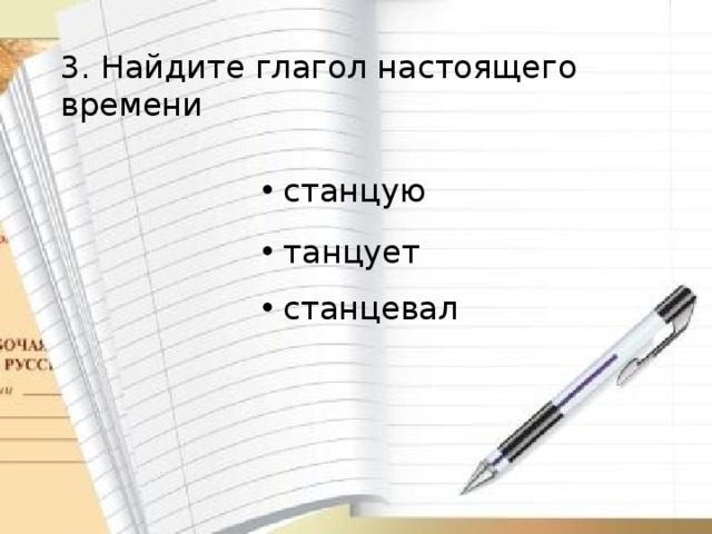 3. Найдите глагол настоящего времени  станцую  танцует  станцевал 