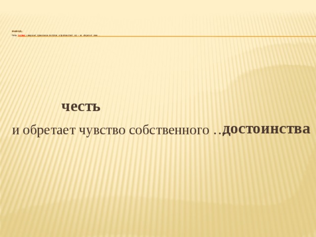     Вывод:  Когда человек совершает правильные поступки и противостоит злу – он оберегает свою …   честь достоинства и обретает чувство собственного … 