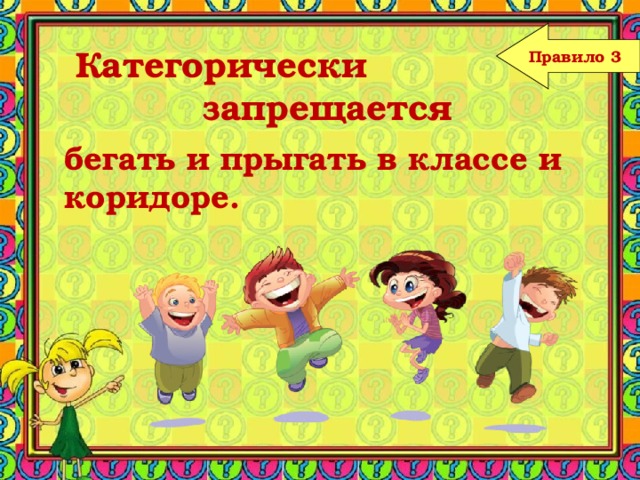 Правило 3  Категорически  запрещается бегать и прыгать в классе и коридоре. 