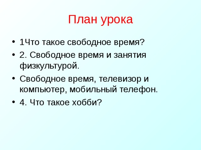 План урока 1Что такое свободное время? 2. Свободное время и занятия физкультурой. Свободное время, телевизор и компьютер, мобильный телефон. 4. Что такое хобби? 