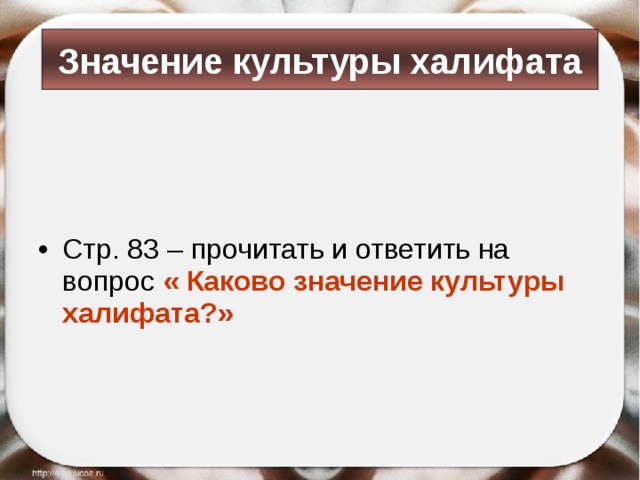 Значение культуры халифата Стр. 83 – прочитать и ответить на вопрос « Каково значение культуры халифата?»  