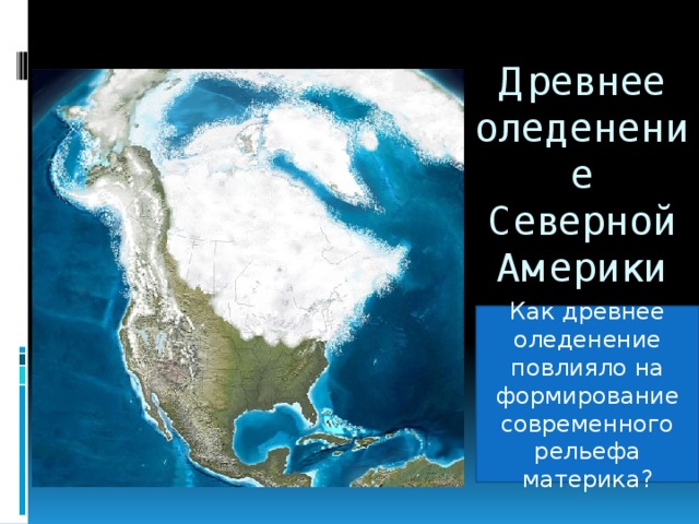 Древнее оледенение Северной Америки Как древнее оледенение повлияло на формирование современного рельефа материка? 