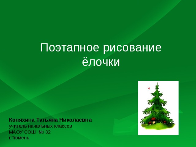 Поэтапное рисование ёлочки Коняхина Татьяна Николаевна учитель начальных классов МАОУ СОШ № 32 г.Тюмень 