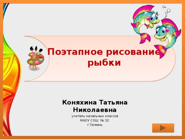 Поэтапное рисование рыбки Коняхина Татьяна Николаевна учитель начальных классов МАОУ СОШ № 32 г.Тюмень 
