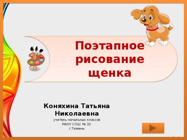 Поэтапное рисование щенка Коняхина Татьяна Николаевна учитель начальных классов МАОУ СОШ № 32 г.Тюмень 