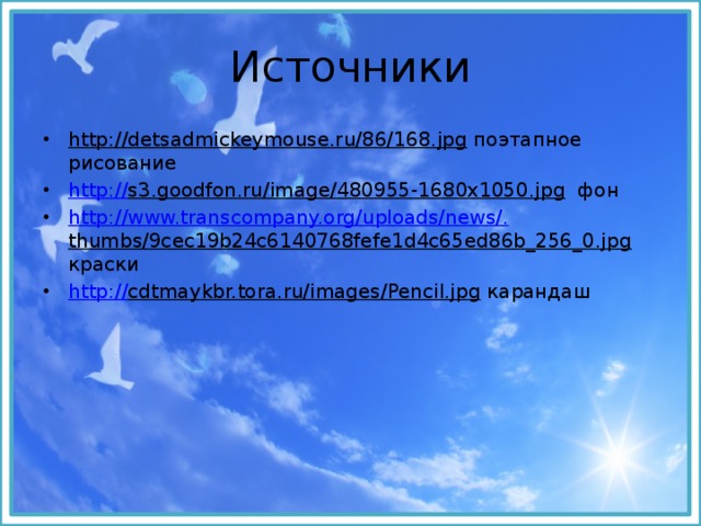 Источники http://detsadmickeymouse.ru/86/168.jpg поэтапное рисование http:// s3.goodfon.ru/image/480955-1680x1050.jpg фон http://www.transcompany.org/uploads/news/. thumbs/9cec19b24c6140768fefe1d4c65ed86b_256_0.jpg краски http:// cdtmaykbr.tora.ru/images/Pencil.jpg карандаш 