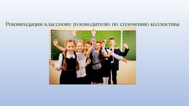 Рекомендации классному руководителю по сплочению коллектива 