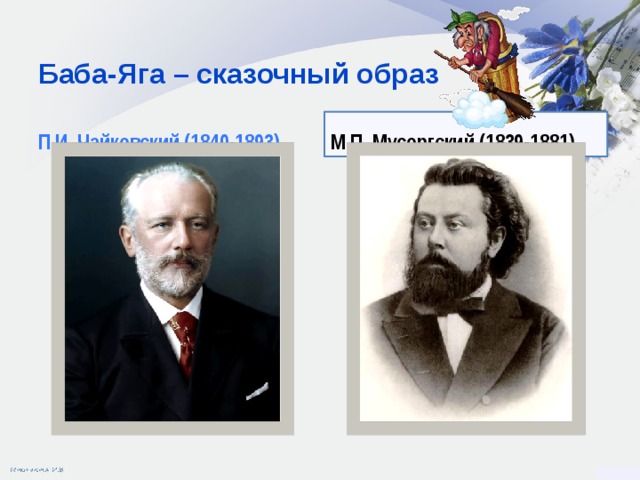 Баба-Яга – сказочный образ П.И. Чайковский (1840-1893) М.П. Мусоргский (1839-1881)