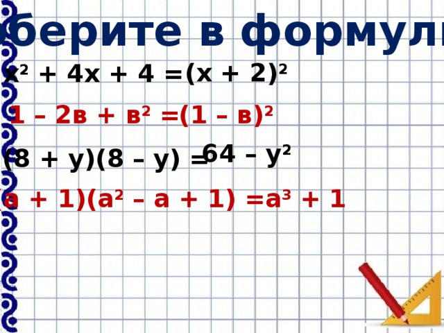 Соберите в формулы: (х + 2) 2  х 2 + 4х + 4 = 1 – 2в + в 2 = (1 – в) 2  64 – у 2 (8 + у)(8 – у) = (а + 1)(а 2 – а + 1) = а 3 + 1 