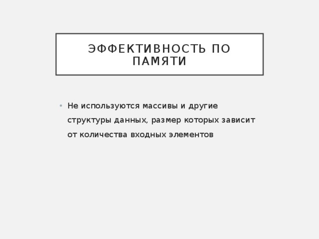 Эффективность по памяти Не используются массивы и другие структуры данных, размер которых зависит от количества входных элементов  