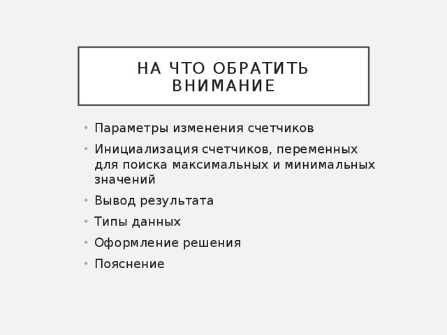На что обратить внимание Параметры изменения счетчиков Инициализация счетчиков, переменных для поиска максимальных и минимальных значений Вывод результата Типы данных Оформление решения Пояснение 9 