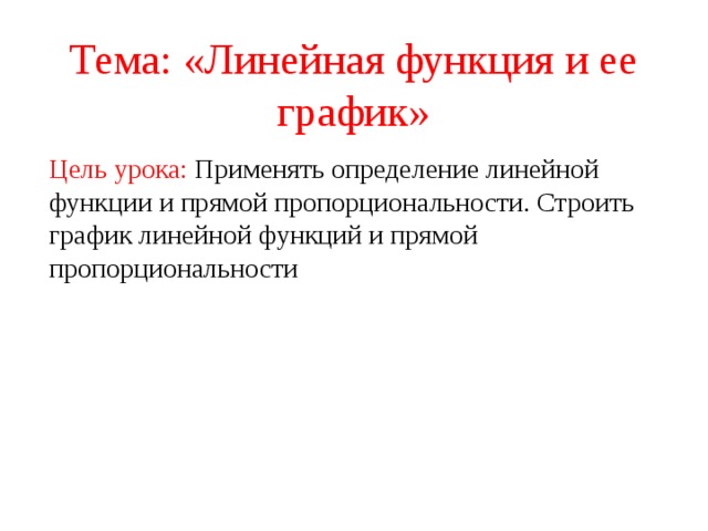 Тема: «Линейная функция и ее график» Цель урока: Применять определение линейной функции и прямой пропорциональности. Строить график линейной функций и прямой пропорциональности 