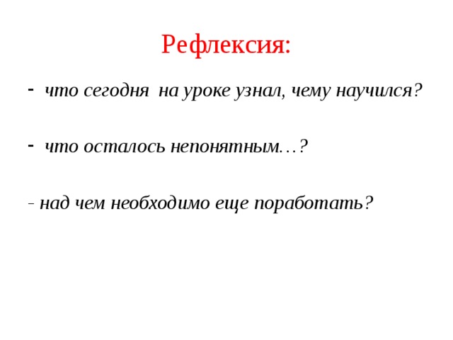 Рефлексия: что сегодня на уроке узнал, чему научился? что осталось непонятным…? - над чем необходимо еще поработать? 