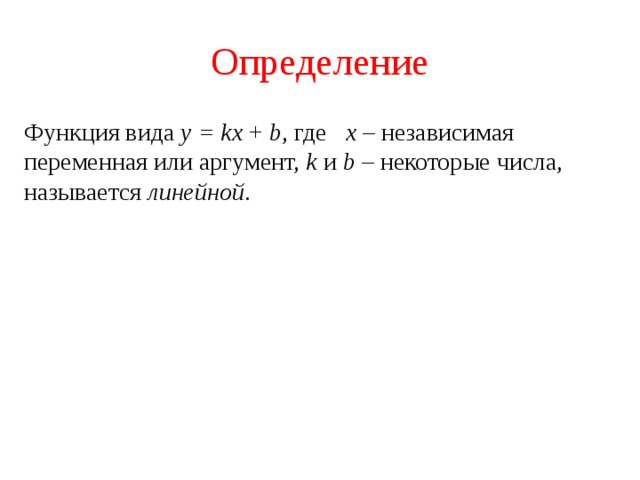 Определение Функция вида y = kx + b , где х – независимая переменная или аргумент, k и b – некоторые числа, называется линейной . 