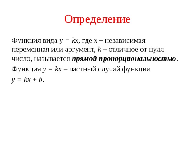 Определение Функция вида y = kx , где х – независимая переменная или аргумент, k – отличное от нуля число, называется прямой пропорциональностью . Функция y = kx – частный случай функции y = kx + b . 