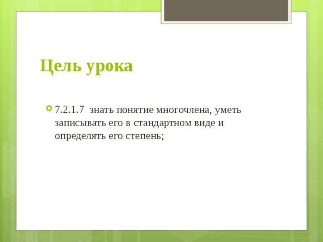 Цель урока 7.2.1.7 знать понятие многочлена, уметь записывать его в стандартном виде и определять его степень;  