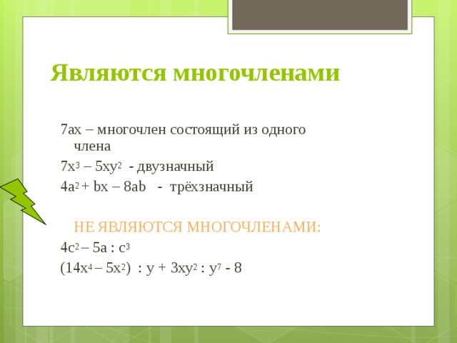 Являются многочленами 7ах – многочлен состоящий из одного  члена 7х 3 – 5ху 2 - двузначный 4а 2 + bx – 8ab - трёхзначный  НЕ ЯВЛЯЮТСЯ МНОГОЧЛЕНАМИ: 4с 2 – 5а : с 3 (14x 4 – 5x 2 ) : у + 3ху 2 : у 7 - 8 