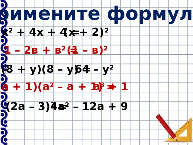 Примените формулы: (х + 2) 2  х 2 + 4х + 4 = 1 – 2в + в 2 = (1 – в) 2  (8 + у)(8 – у) = 64 – у 2 (а + 1)(а 2 – а + 1) = а 3 + 1 4а 2 – 12а + 9 (2а – 3) 2 = 