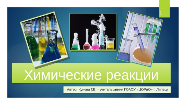  Химические реакции Автор: Кунова Г.В. - учитель химии ГОАОУ «ЦОРиО» г. Липецк 