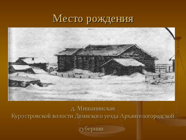 Место рождения д. Мишанинская  Куростровской волости Двинского уезда Архангелогородской губернии  