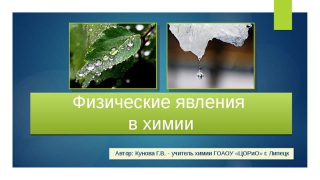 Физические явления  в химии Автор: Кунова Г.В. - учитель химии ГОАОУ «ЦОРиО» г. Липецк 