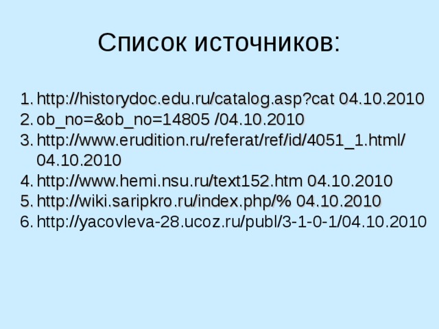 Список источников: http://historydoc.edu.ru/catalog.asp?cat 04.10.2010 ob_no=&ob_no=14805 /04.10.2010 http://www.erudition.ru/referat/ref/id/4051_1.html/ 04.10.2010 http://www.hemi.nsu.ru/text152.htm 04.10.2010 http://wiki.saripkro.ru/index.php/% 04.10.2010 http://yacovleva-28.ucoz.ru/publ/3-1-0-1/04.10.2010 